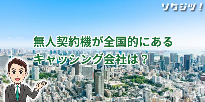 無人契約機が全国的にあるキャッシング会社は？